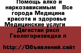 Помощь алко и наркозависимым - Все города Медицина, красота и здоровье » Медицинские услуги   . Дагестан респ.,Геологоразведка п.